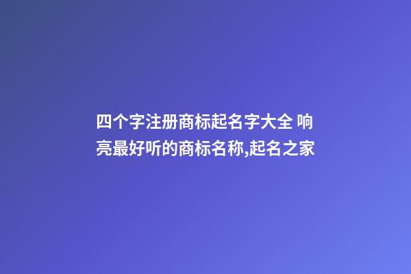 四个字注册商标起名字大全 响亮最好听的商标名称,起名之家